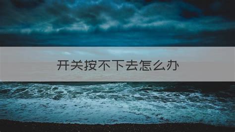 電源開關(guān)按不下去怎么辦(電源開關(guān)按不下去怎么辦視頻)縮略圖