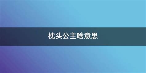 枕頭公主什么意思(枕頭公主什么意思網絡語)縮略圖