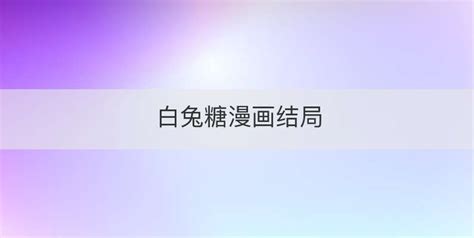 白兔糖動畫結(jié)局是什么,白兔糖漫畫結(jié)局是什么縮略圖