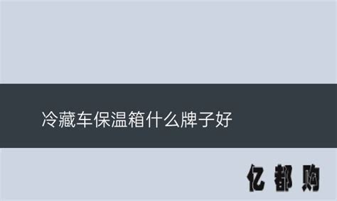 保溫箱哪個(gè)牌子質(zhì)量好(保溫箱哪個(gè)牌子好)縮略圖